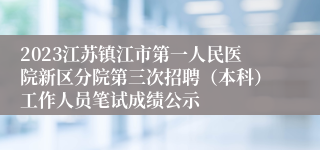 2023江苏镇江市第一人民医院新区分院第三次招聘（本科）工作人员笔试成绩公示