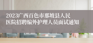 2023广西百色市那坡县人民医院招聘编外护理人员面试通知