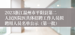 2023浙江温州市平阳县第二人民医院医共体招聘工作人员拟聘用人员名单公示（第一批）