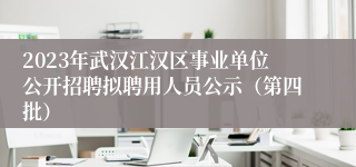 2023年武汉江汉区事业单位公开招聘拟聘用人员公示（第四批）