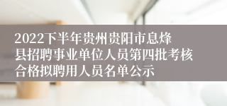 2022下半年贵州贵阳市息烽县招聘事业单位人员第四批考核合格拟聘用人员名单公示