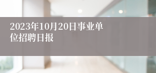 2023年10月20日事业单位招聘日报