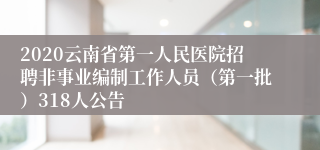 2020云南省第一人民医院招聘非事业编制工作人员（第一批）318人公告