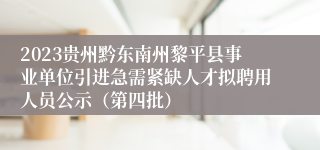 2023贵州黔东南州黎平县事业单位引进急需紧缺人才拟聘用人员公示（第四批）