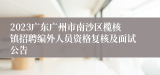 2023广东广州市南沙区榄核镇招聘编外人员资格复核及面试公告