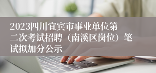 2023四川宜宾市事业单位第二次考试招聘（南溪区岗位）笔试拟加分公示