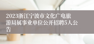 2023浙江宁波市文化广电旅游局属事业单位公开招聘5人公告