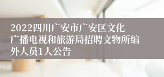 2022四川广安市广安区文化广播电视和旅游局招聘文物所编外人员1人公告