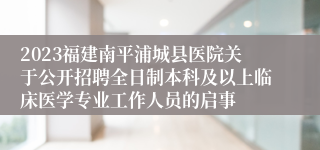 2023福建南平浦城县医院关于公开招聘全日制本科及以上临床医学专业工作人员的启事