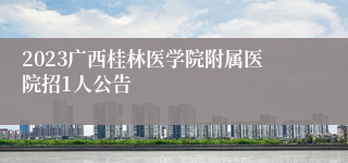 2023广西桂林医学院附属医院招1人公告