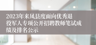 2023年来凤县度面向优秀退役军人专项公开招聘教师笔试成绩及排名公示