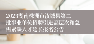 2023湖南株洲市汝城县第二批事业单位招聘引进高层次和急需紧缺人才延长报名公告