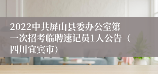 2022中共屏山县委办公室第一次招考临聘速记员1人公告（四川宜宾市）