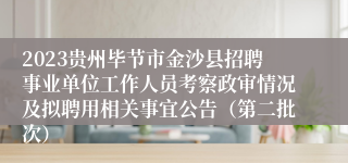 2023贵州毕节市金沙县招聘事业单位工作人员考察政审情况及拟聘用相关事宜公告（第二批次）