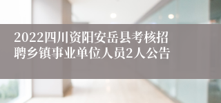 2022四川资阳安岳县考核招聘乡镇事业单位人员2人公告