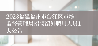 2023福建福州市台江区市场监督管理局招聘编外聘用人员1人公告