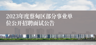 2023年度蔡甸区部分事业单位公开招聘面试公告