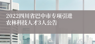 2022四川省巴中市专项引进农林科技人才3人公告