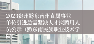 2023贵州黔东南州直属事业单位引进急需紧缺人才拟聘用人员公示（黔东南民族职业技术学院）