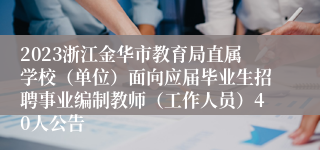 2023浙江金华市教育局直属学校（单位）面向应届毕业生招聘事业编制教师（工作人员）40人公告