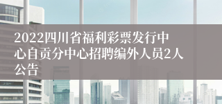 2022四川省福利彩票发行中心自贡分中心招聘编外人员2人公告