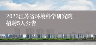 2023江苏省环境科学研究院招聘5人公告