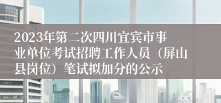 2023年第二次四川宜宾市事业单位考试招聘工作人员（屏山县岗位）笔试拟加分的公示