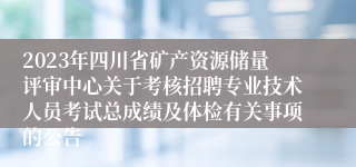 2023年四川省矿产资源储量评审中心关于考核招聘专业技术人员考试总成绩及体检有关事项的公告