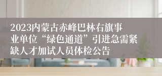 2023内蒙古赤峰巴林右旗事业单位“绿色通道”引进急需紧缺人才加试人员体检公告