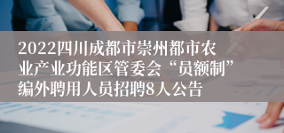 2022四川成都市崇州都市农业产业功能区管委会“员额制”编外聘用人员招聘8人公告