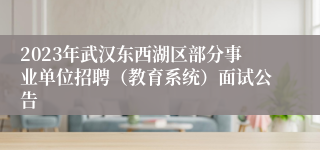 2023年武汉东西湖区部分事业单位招聘（教育系统）面试公告