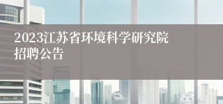 2023江苏省环境科学研究院招聘公告