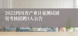 2022四川省产业计量测试研究考核招聘3人公告