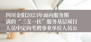 四川金阳2023年面向服务期满的“三支一扶”服务基层项目人员中定向考聘事业单位人员公告