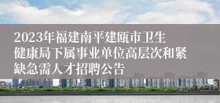 2023年福建南平建瓯市卫生健康局下属事业单位高层次和紧缺急需人才招聘公告