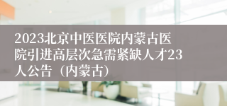 2023北京中医医院内蒙古医院引进高层次急需紧缺人才23人公告（内蒙古）