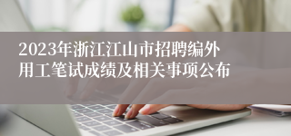 2023年浙江江山市招聘编外用工笔试成绩及相关事项公布