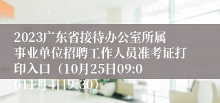 2023广东省接待办公室所属事业单位招聘工作人员准考证打印入口（10月25日09:0011月4日9:30）