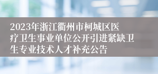 2023年浙江衢州市柯城区医疗卫生事业单位公开引进紧缺卫生专业技术人才补充公告