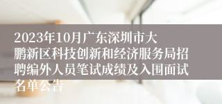 2023年10月广东深圳市大鹏新区科技创新和经济服务局招聘编外人员笔试成绩及入围面试名单公告