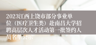 2023江西上饶市部分事业单位（医疗卫生类）赴南昌大学招聘高层次人才活动第一批签约人员名单公示