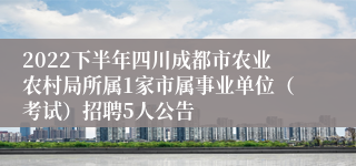 2022下半年四川成都市农业农村局所属1家市属事业单位（考试）招聘5人公告