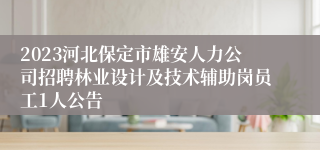 2023河北保定市雄安人力公司招聘林业设计及技术辅助岗员工1人公告