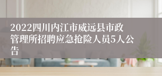 2022四川内江市威远县市政管理所招聘应急抢险人员5人公告