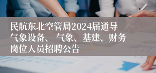 民航东北空管局2024届通导气象设备、 气象、基建、财务岗位人员招聘公告