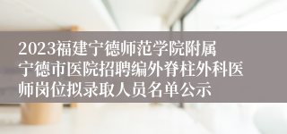 2023福建宁德师范学院附属宁德市医院招聘编外脊柱外科医师岗位拟录取人员名单公示