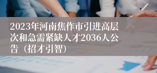 2023年河南焦作市引进高层次和急需紧缺人才2036人公告（招才引智）