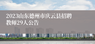 2023山东德州市庆云县招聘教师29人公告