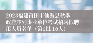 2023福建莆田市仙游县秋季政府序列事业单位考试招聘拟聘用人员名单（第1批 16人）