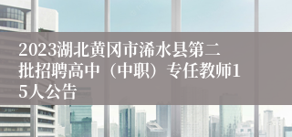 2023湖北黄冈市浠水县第二批招聘高中（中职）专任教师15人公告